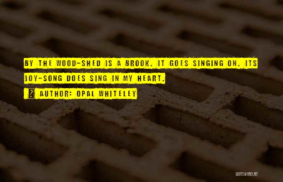 Opal Whiteley Quotes: By The Wood-shed Is A Brook. It Goes Singing On. Its Joy-song Does Sing In My Heart.