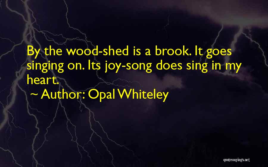 Opal Whiteley Quotes: By The Wood-shed Is A Brook. It Goes Singing On. Its Joy-song Does Sing In My Heart.