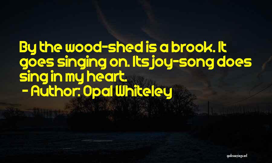 Opal Whiteley Quotes: By The Wood-shed Is A Brook. It Goes Singing On. Its Joy-song Does Sing In My Heart.