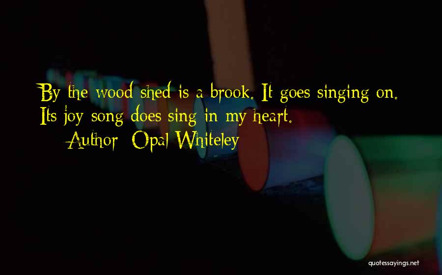 Opal Whiteley Quotes: By The Wood-shed Is A Brook. It Goes Singing On. Its Joy-song Does Sing In My Heart.