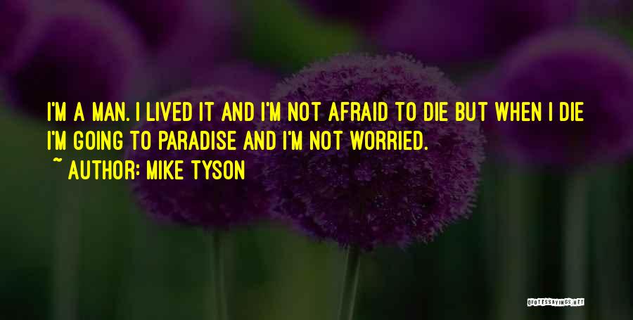 Mike Tyson Quotes: I'm A Man. I Lived It And I'm Not Afraid To Die But When I Die I'm Going To Paradise