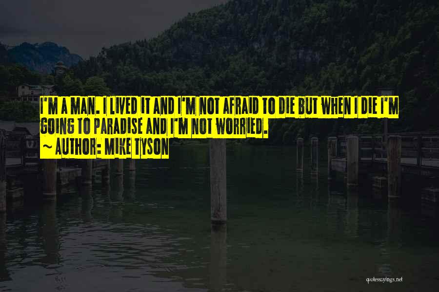 Mike Tyson Quotes: I'm A Man. I Lived It And I'm Not Afraid To Die But When I Die I'm Going To Paradise