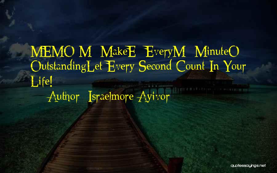 Israelmore Ayivor Quotes: Memo:m- Makee- Everym- Minuteo- Outstandinglet Every Second Count In Your Life!