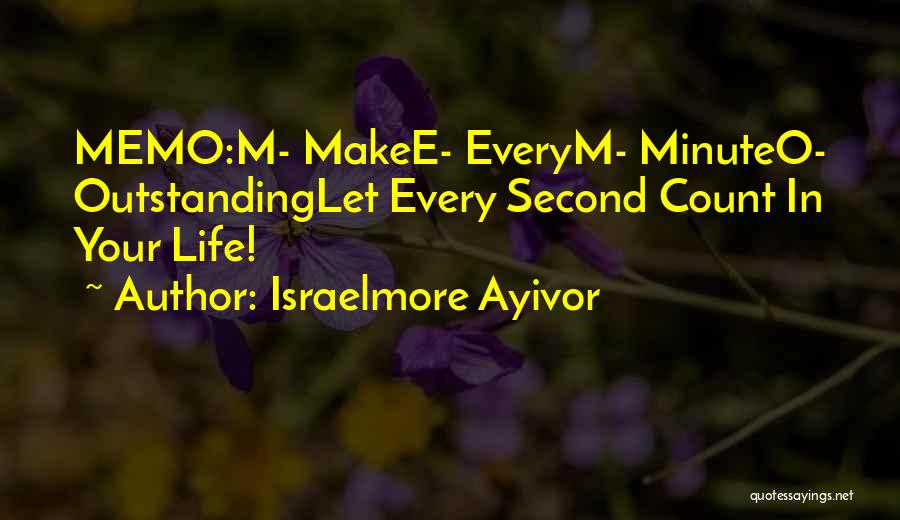 Israelmore Ayivor Quotes: Memo:m- Makee- Everym- Minuteo- Outstandinglet Every Second Count In Your Life!