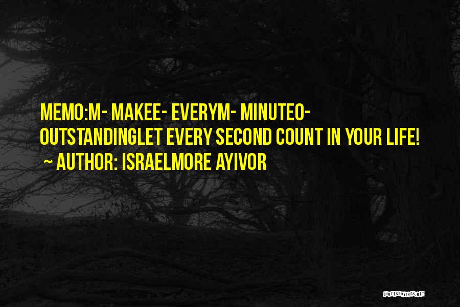 Israelmore Ayivor Quotes: Memo:m- Makee- Everym- Minuteo- Outstandinglet Every Second Count In Your Life!