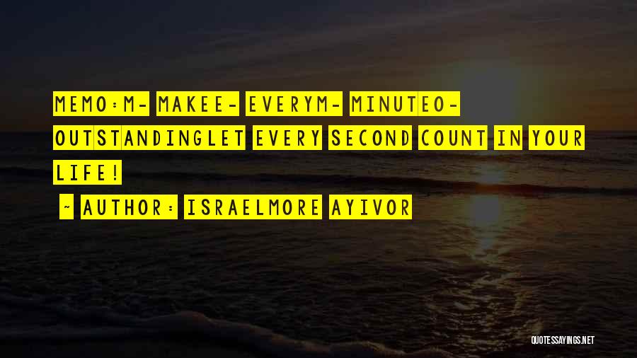 Israelmore Ayivor Quotes: Memo:m- Makee- Everym- Minuteo- Outstandinglet Every Second Count In Your Life!