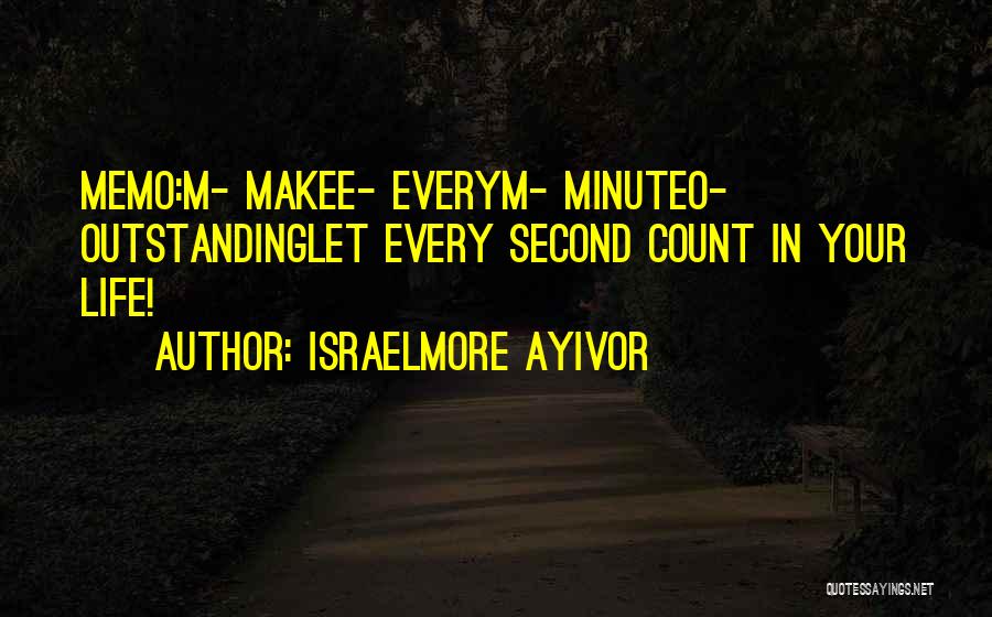 Israelmore Ayivor Quotes: Memo:m- Makee- Everym- Minuteo- Outstandinglet Every Second Count In Your Life!