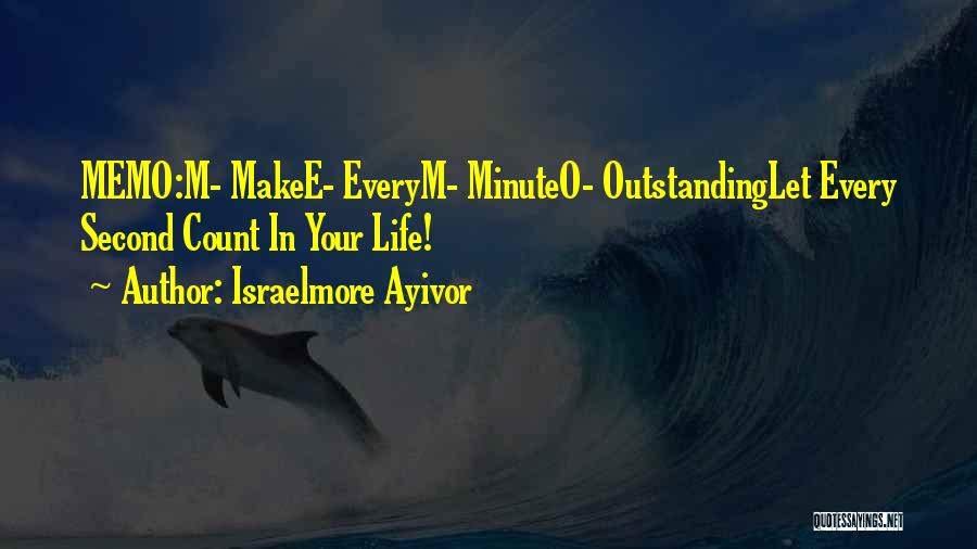 Israelmore Ayivor Quotes: Memo:m- Makee- Everym- Minuteo- Outstandinglet Every Second Count In Your Life!