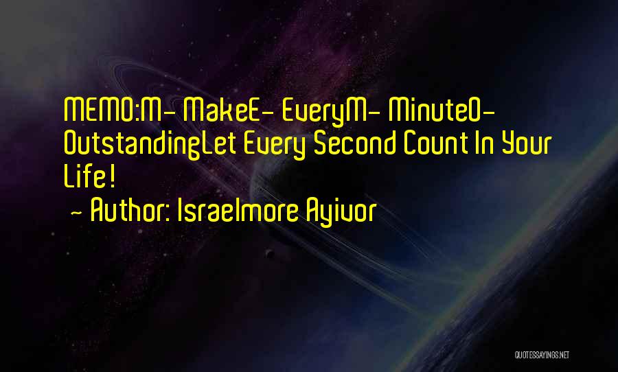 Israelmore Ayivor Quotes: Memo:m- Makee- Everym- Minuteo- Outstandinglet Every Second Count In Your Life!