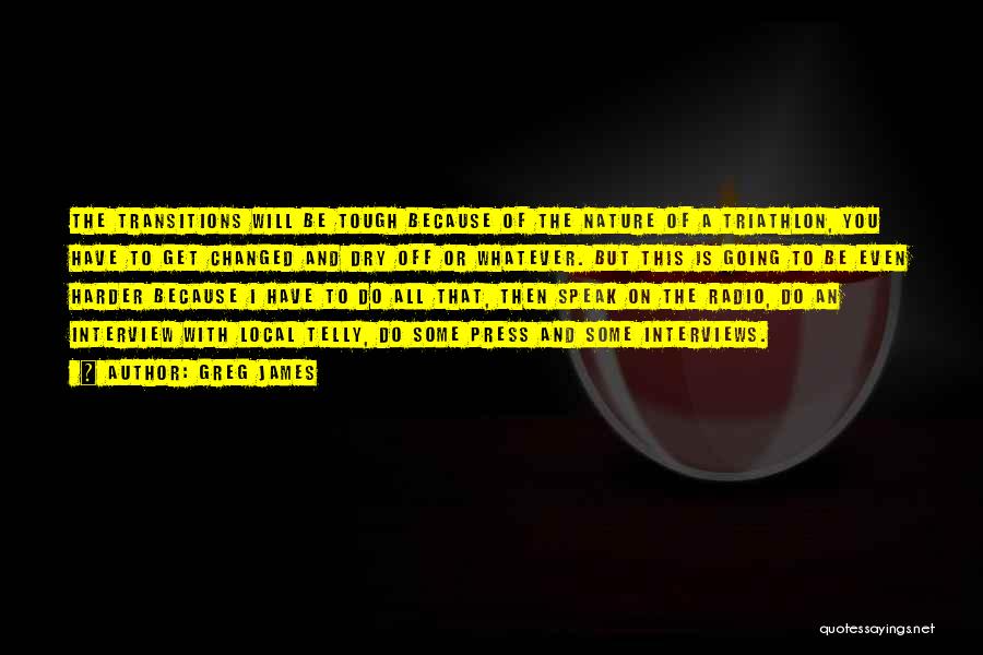 Greg James Quotes: The Transitions Will Be Tough Because Of The Nature Of A Triathlon, You Have To Get Changed And Dry Off