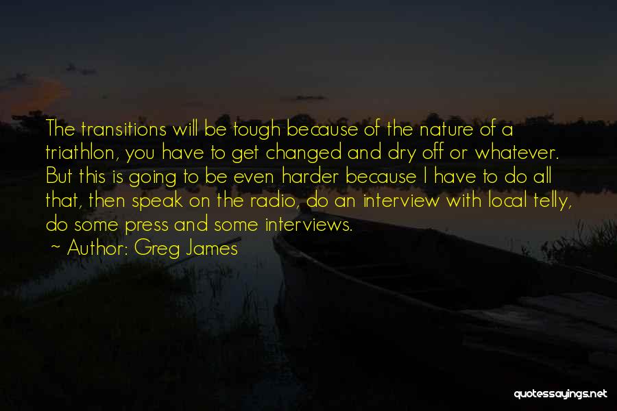 Greg James Quotes: The Transitions Will Be Tough Because Of The Nature Of A Triathlon, You Have To Get Changed And Dry Off