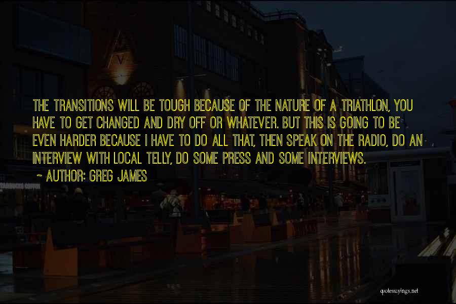 Greg James Quotes: The Transitions Will Be Tough Because Of The Nature Of A Triathlon, You Have To Get Changed And Dry Off