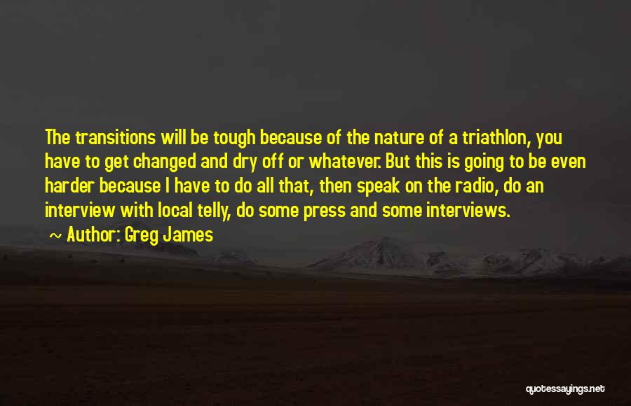 Greg James Quotes: The Transitions Will Be Tough Because Of The Nature Of A Triathlon, You Have To Get Changed And Dry Off