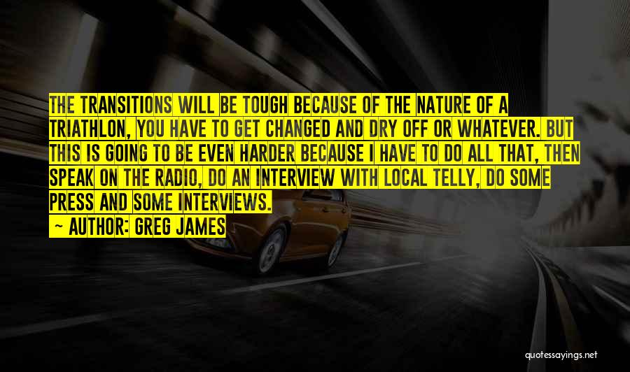 Greg James Quotes: The Transitions Will Be Tough Because Of The Nature Of A Triathlon, You Have To Get Changed And Dry Off