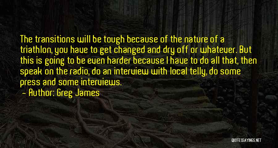 Greg James Quotes: The Transitions Will Be Tough Because Of The Nature Of A Triathlon, You Have To Get Changed And Dry Off