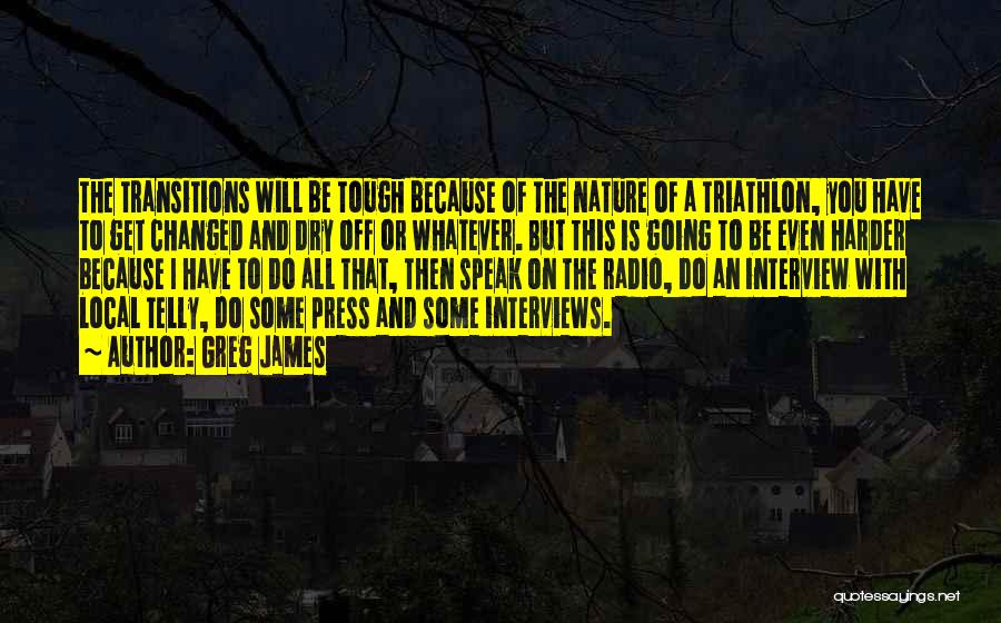 Greg James Quotes: The Transitions Will Be Tough Because Of The Nature Of A Triathlon, You Have To Get Changed And Dry Off