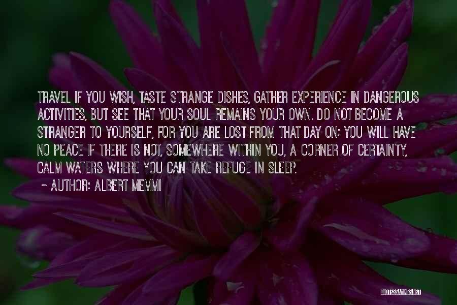 Albert Memmi Quotes: Travel If You Wish, Taste Strange Dishes, Gather Experience In Dangerous Activities, But See That Your Soul Remains Your Own.
