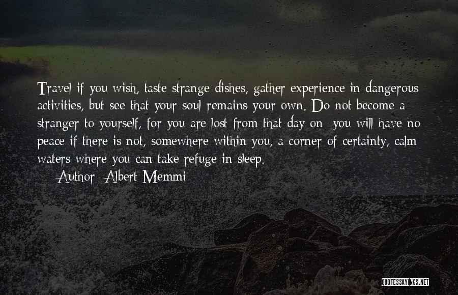 Albert Memmi Quotes: Travel If You Wish, Taste Strange Dishes, Gather Experience In Dangerous Activities, But See That Your Soul Remains Your Own.