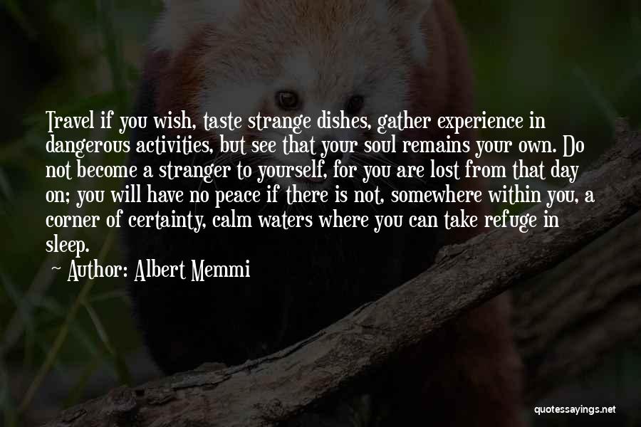 Albert Memmi Quotes: Travel If You Wish, Taste Strange Dishes, Gather Experience In Dangerous Activities, But See That Your Soul Remains Your Own.
