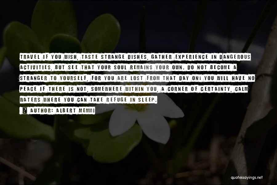 Albert Memmi Quotes: Travel If You Wish, Taste Strange Dishes, Gather Experience In Dangerous Activities, But See That Your Soul Remains Your Own.