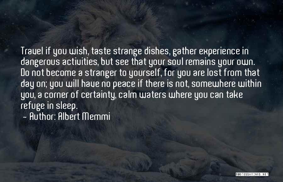 Albert Memmi Quotes: Travel If You Wish, Taste Strange Dishes, Gather Experience In Dangerous Activities, But See That Your Soul Remains Your Own.