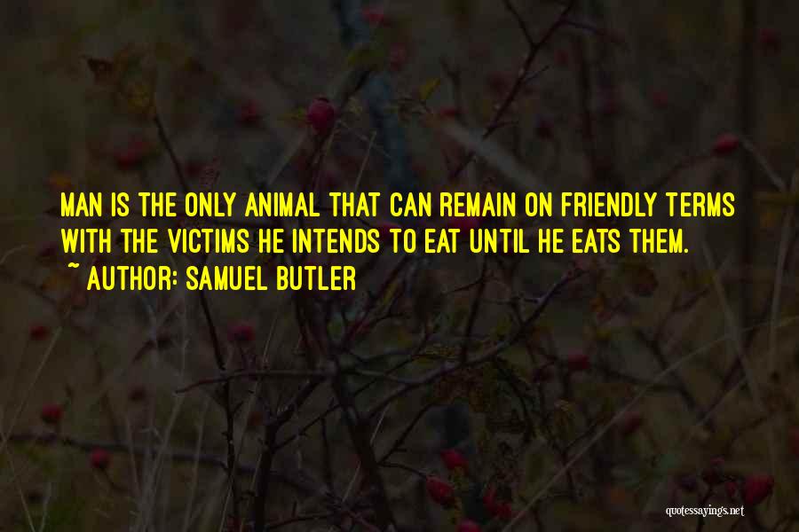 Samuel Butler Quotes: Man Is The Only Animal That Can Remain On Friendly Terms With The Victims He Intends To Eat Until He
