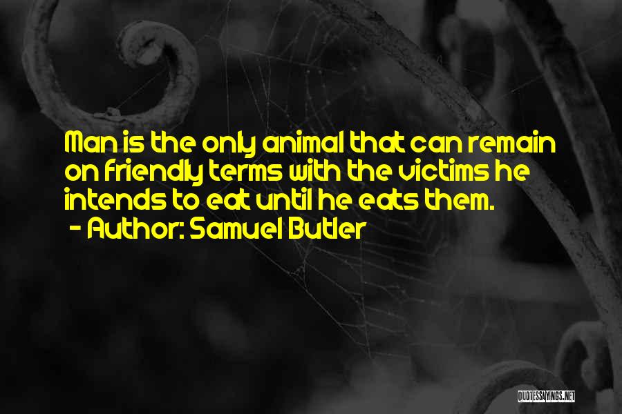Samuel Butler Quotes: Man Is The Only Animal That Can Remain On Friendly Terms With The Victims He Intends To Eat Until He