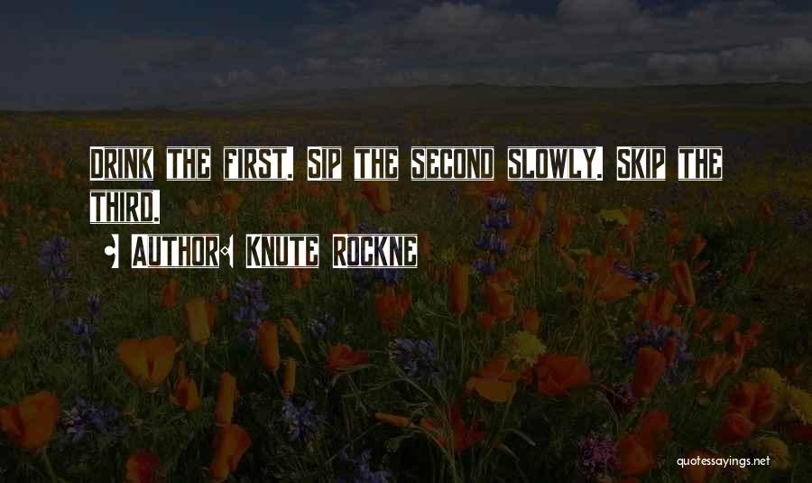 Knute Rockne Quotes: Drink The First. Sip The Second Slowly. Skip The Third.