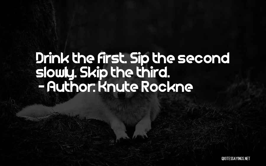 Knute Rockne Quotes: Drink The First. Sip The Second Slowly. Skip The Third.