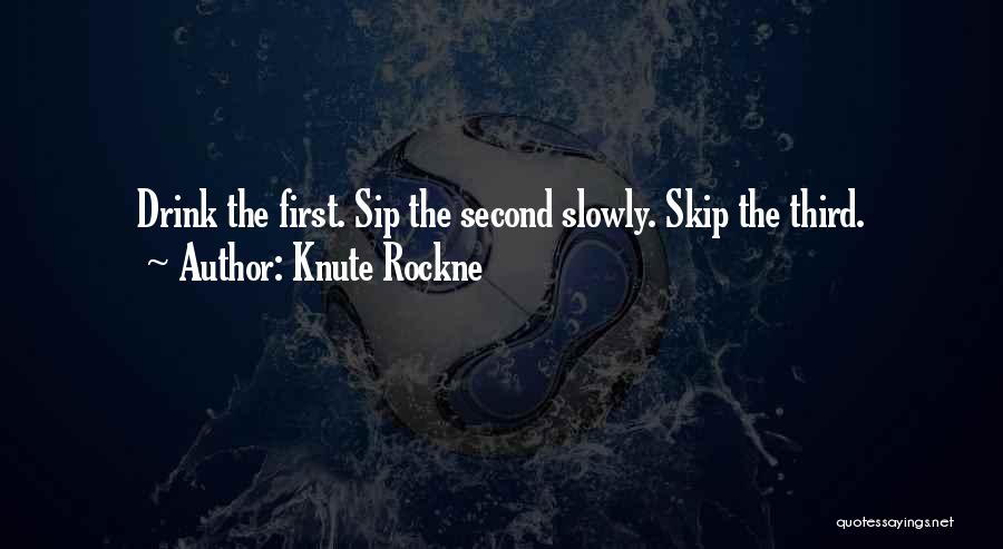 Knute Rockne Quotes: Drink The First. Sip The Second Slowly. Skip The Third.