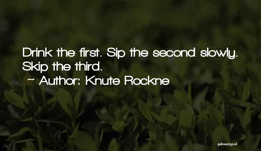 Knute Rockne Quotes: Drink The First. Sip The Second Slowly. Skip The Third.