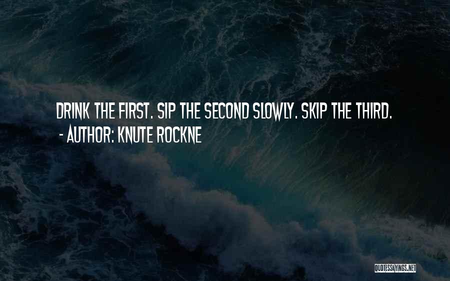 Knute Rockne Quotes: Drink The First. Sip The Second Slowly. Skip The Third.