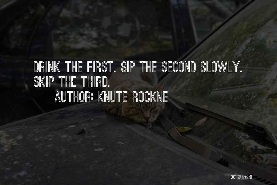 Knute Rockne Quotes: Drink The First. Sip The Second Slowly. Skip The Third.