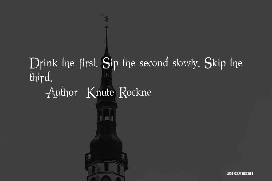 Knute Rockne Quotes: Drink The First. Sip The Second Slowly. Skip The Third.