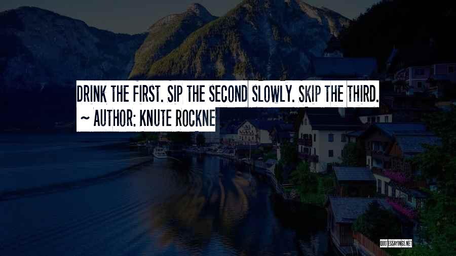 Knute Rockne Quotes: Drink The First. Sip The Second Slowly. Skip The Third.