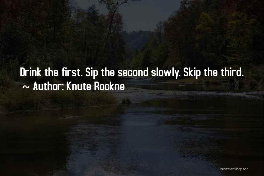 Knute Rockne Quotes: Drink The First. Sip The Second Slowly. Skip The Third.