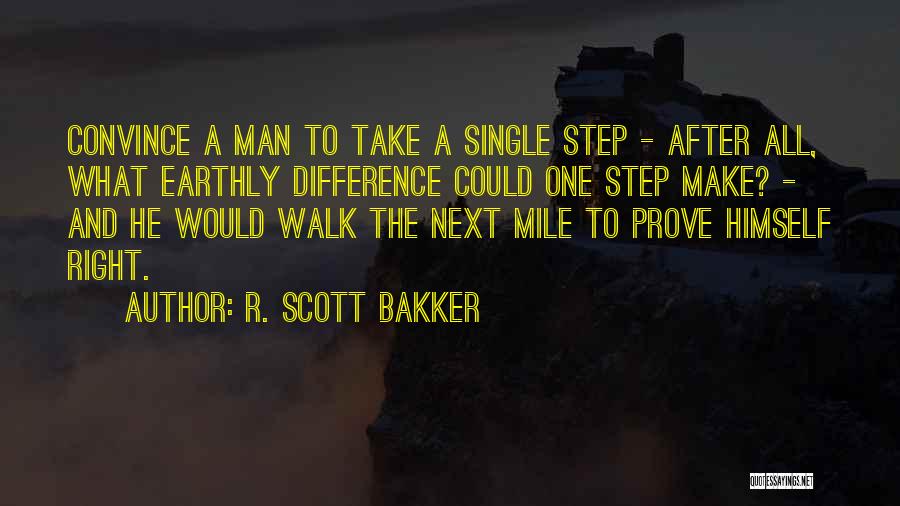 R. Scott Bakker Quotes: Convince A Man To Take A Single Step - After All, What Earthly Difference Could One Step Make? - And