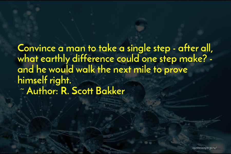 R. Scott Bakker Quotes: Convince A Man To Take A Single Step - After All, What Earthly Difference Could One Step Make? - And