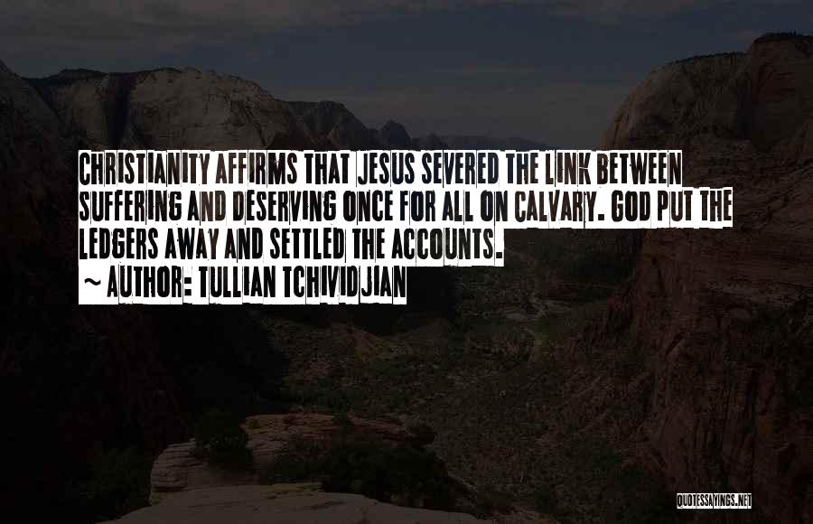 Tullian Tchividjian Quotes: Christianity Affirms That Jesus Severed The Link Between Suffering And Deserving Once For All On Calvary. God Put The Ledgers