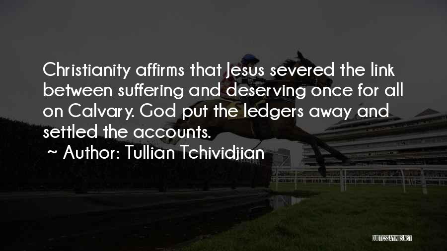 Tullian Tchividjian Quotes: Christianity Affirms That Jesus Severed The Link Between Suffering And Deserving Once For All On Calvary. God Put The Ledgers