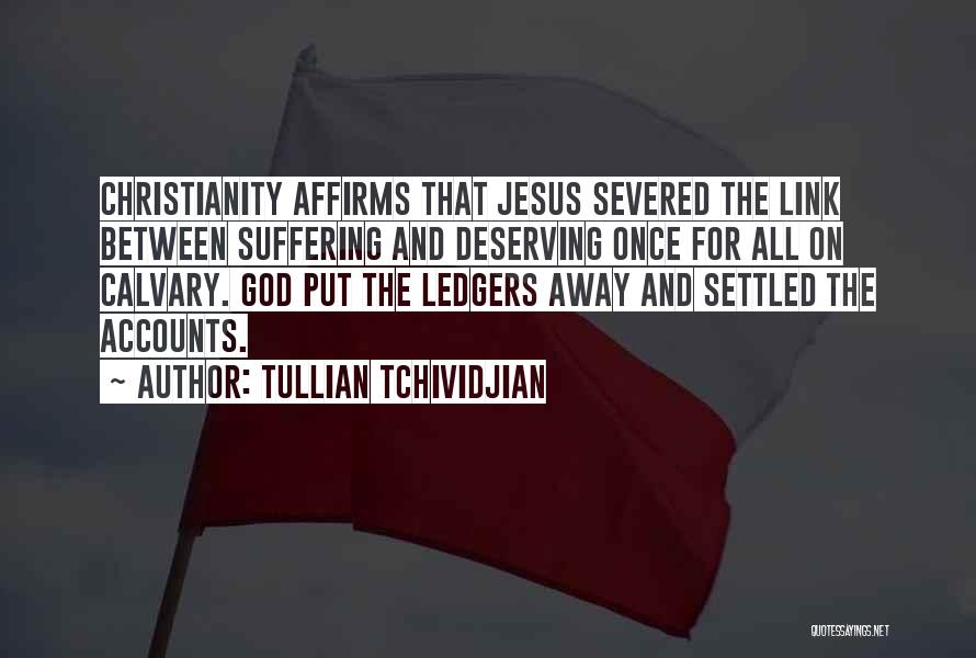 Tullian Tchividjian Quotes: Christianity Affirms That Jesus Severed The Link Between Suffering And Deserving Once For All On Calvary. God Put The Ledgers