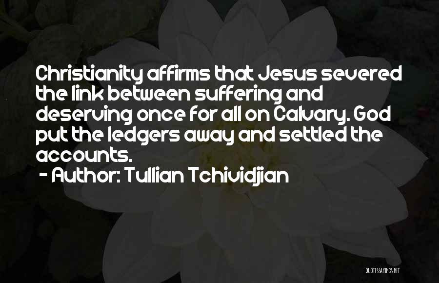 Tullian Tchividjian Quotes: Christianity Affirms That Jesus Severed The Link Between Suffering And Deserving Once For All On Calvary. God Put The Ledgers