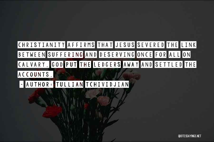 Tullian Tchividjian Quotes: Christianity Affirms That Jesus Severed The Link Between Suffering And Deserving Once For All On Calvary. God Put The Ledgers