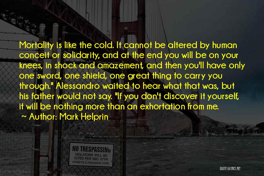 Mark Helprin Quotes: Mortality Is Like The Cold. It Cannot Be Altered By Human Conceit Or Solidarity, And At The End You Will