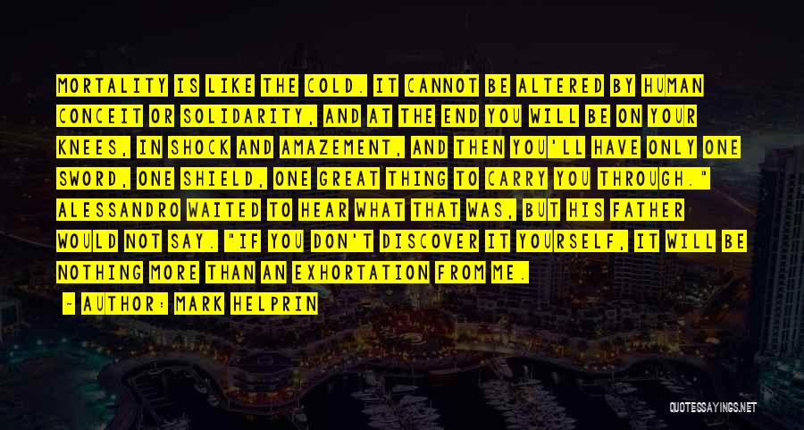 Mark Helprin Quotes: Mortality Is Like The Cold. It Cannot Be Altered By Human Conceit Or Solidarity, And At The End You Will
