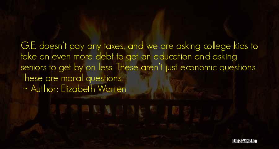 Elizabeth Warren Quotes: G.e. Doesn't Pay Any Taxes, And We Are Asking College Kids To Take On Even More Debt To Get An