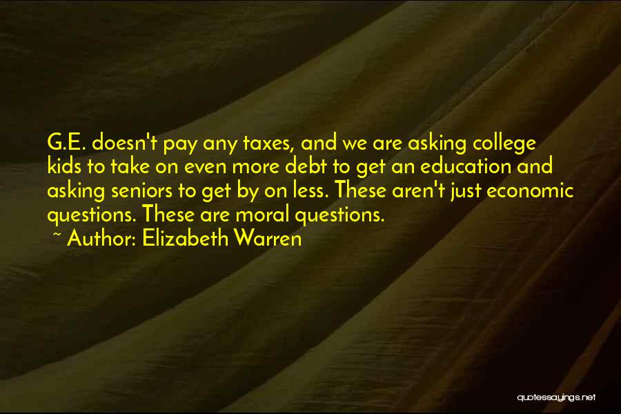 Elizabeth Warren Quotes: G.e. Doesn't Pay Any Taxes, And We Are Asking College Kids To Take On Even More Debt To Get An
