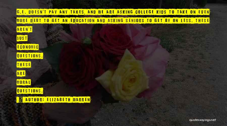 Elizabeth Warren Quotes: G.e. Doesn't Pay Any Taxes, And We Are Asking College Kids To Take On Even More Debt To Get An