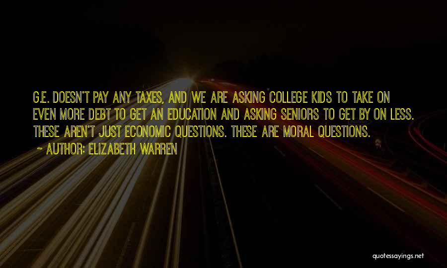 Elizabeth Warren Quotes: G.e. Doesn't Pay Any Taxes, And We Are Asking College Kids To Take On Even More Debt To Get An