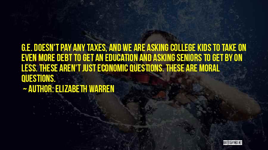 Elizabeth Warren Quotes: G.e. Doesn't Pay Any Taxes, And We Are Asking College Kids To Take On Even More Debt To Get An